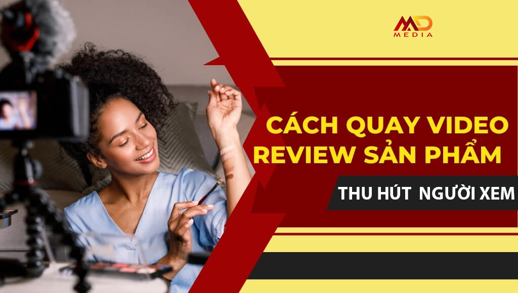 Cách quay video review sản phẩm thu hút người xem